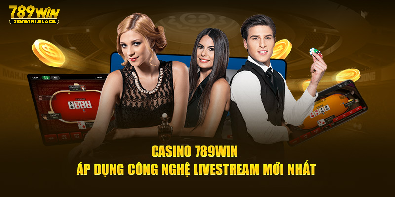 Casino 789Win áp dụng công nghệ livestream mới nhất