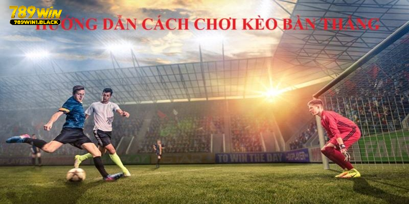 Chi tiết 7 thao tác hướng dẫn chơi kèo bàn thắng