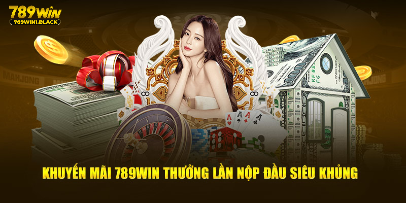 Khuyến mãi 789WIN thưởng lần nộp đầu siêu khủng