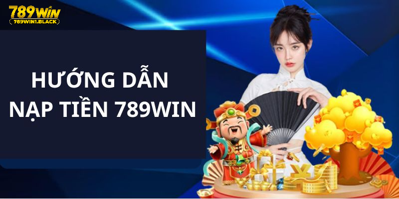 Hướng dẫn các bước nạp tiền 789WIN chi tiết cho ai chưa biết